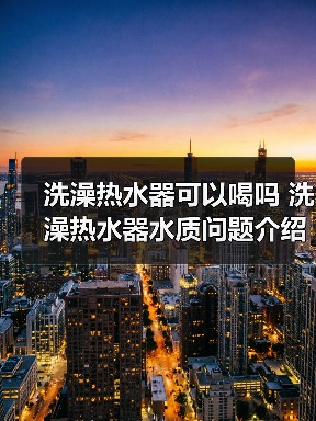 洗澡热水器可以喝吗 洗澡热水器水质问题介绍【详解】（图1）
