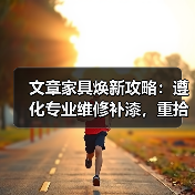 文章家具焕新攻略：遵化专业维修补漆，重拾家居风采（图2）