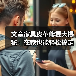 文章家具皮革修复大揭秘：在家也能轻松搞定皮革损伤！（图2）
