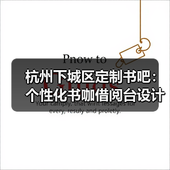 杭州下城区定制书吧：个性化书咖借阅台设计（图1）
