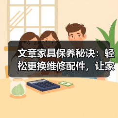 文章家具保养秘诀:轻松更换维修配件,让家居焕新如初(图1) 文章家具保养秘诀:轻松更换维修配件,让家居焕新如初(图1)