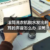滚筒洗衣机脱水发出刺耳的声音怎么办 滚筒洗衣机脱水发出刺耳声音原因及解决方法【详解】（图1）
