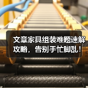 文章家具组装难题速解攻略,告别手忙脚乱!(图3) 文章家具组装难题速解攻略,告别手忙脚乱!(图3)