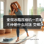 变频冰箱压缩机一直响不停是什么问题 变频冰箱压缩机一直响不停的原因及解决方法【详解】（图1）