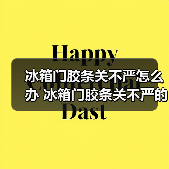 冰箱门胶条关不严怎么办 冰箱门胶条关不严的维修技巧及注意事项【详解】（图1）