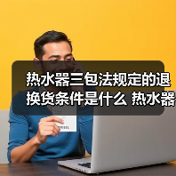 热水器三包法规定的退换货条件是什么 热水器三包法规定的退换货条件介绍【详解】（图2）
