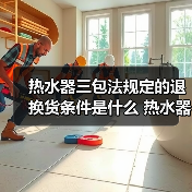 热水器三包法规定的退换货条件是什么 热水器三包法规定的退换货条件介绍【详解】（图4）