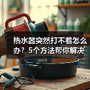 热水器突然打不着怎么办？5个方法帮你解决（图1）
