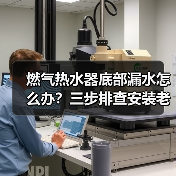 燃气热水器底部漏水怎么办？三步排查安装老化水压问题（图1）
