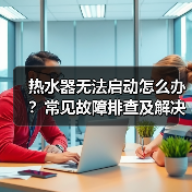 热水器无法启动怎么办？常见故障排查及解决方法（图1）